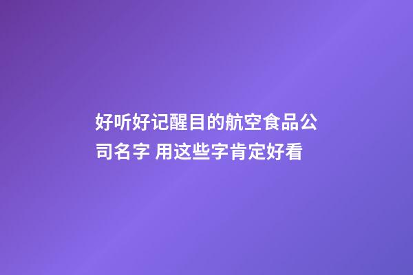 好听好记醒目的航空食品公司名字 用这些字肯定好看-第1张-公司起名-玄机派